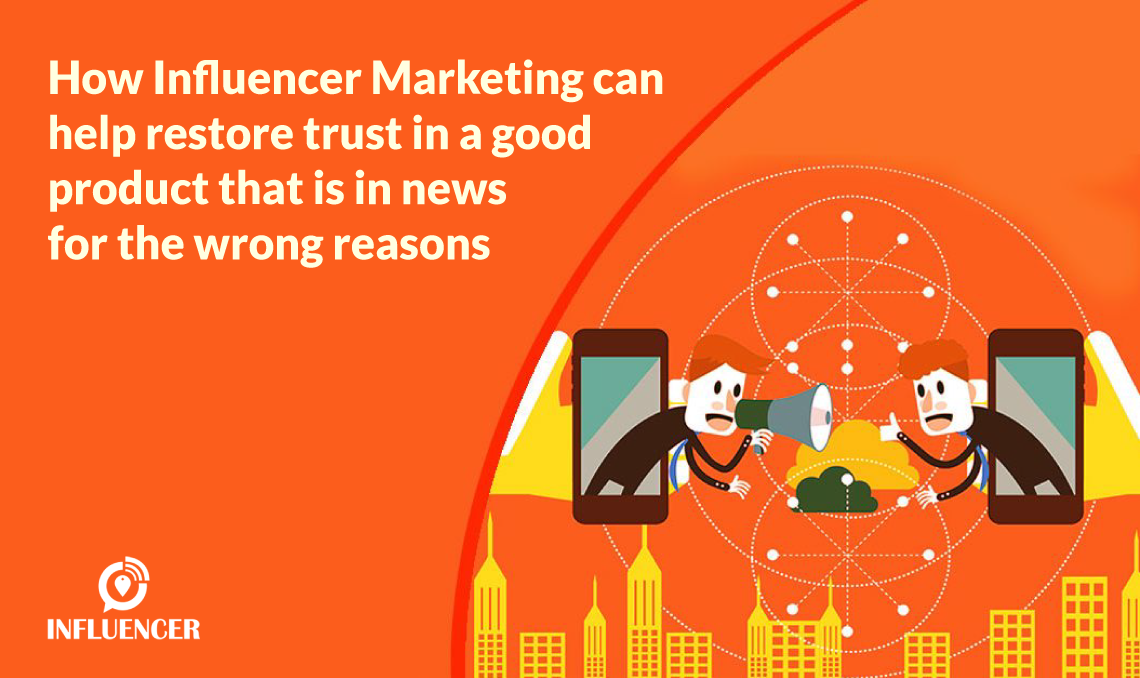 How Influencer Marketing can help restore trust in a good product that is in news for the wrong reasons