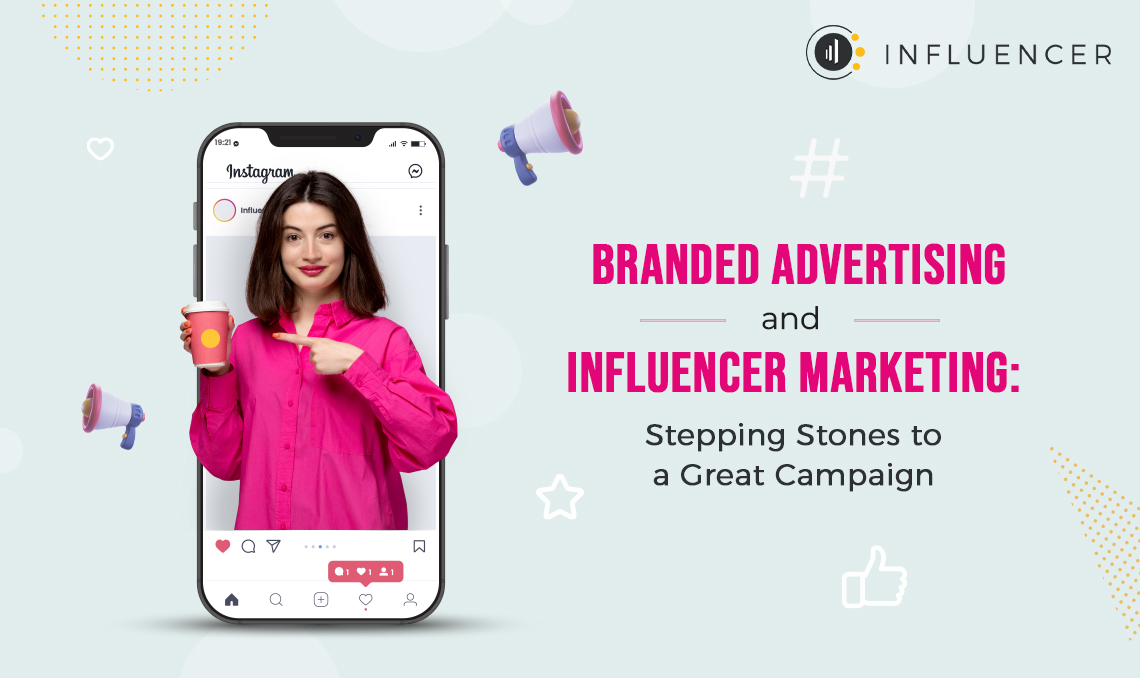 Branded Advertising and Influencer Marketing: Stepping Stones to a Great Campaign!